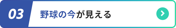 03.野球の今が見える