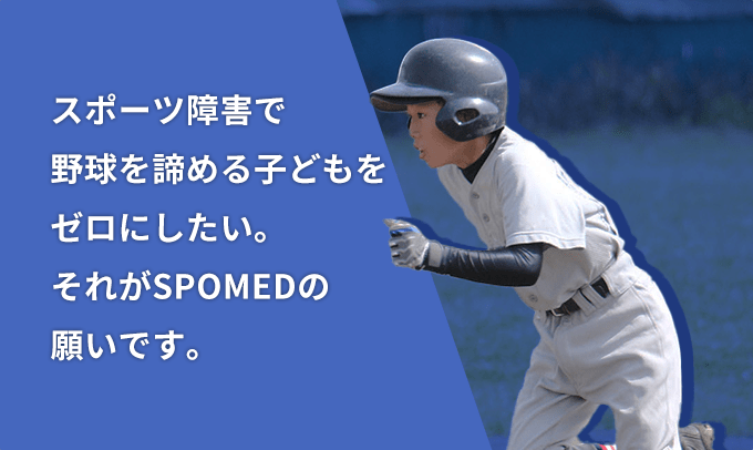 スポーツ障害で野球を諦める子どもをゼロにしたい。それがSPOMEDの願いです。